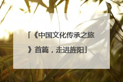 《中国文化传承之旅》首篇，走进旌阳