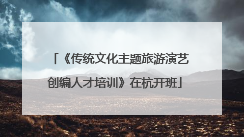 《传统文化主题旅游演艺创编人才培训》在杭开班