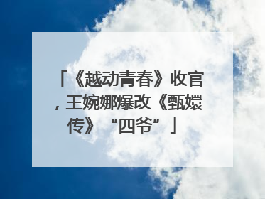 《越动青春》收官，王婉娜爆改《甄嬛传》“四爷”