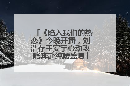 《陷入我们的热恋》今晚开播，刘浩存王安宇心动攻略奔赴纯暧盛夏