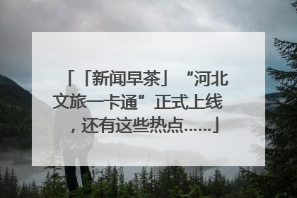 「新闻早茶」“河北文旅一卡通”正式上线，还有这些热点……