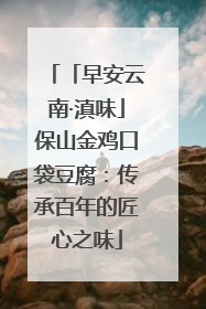 「早安云南·滇味」保山金鸡口袋豆腐：传承百年的匠心之味