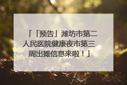 「预告」潍坊市第二人民医院健康夜市第三周出摊信息来啦！