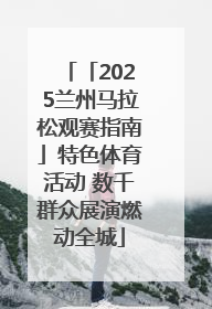 「2025兰州马拉松观赛指南」特色体育活动 数千群众展演燃动全城