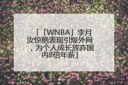 「WNBA」李月汝惊艳表现引爆外网，为个人成长放弃国内8倍年薪