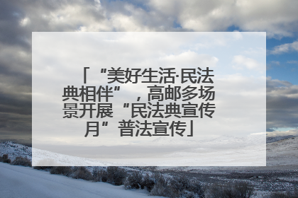 “美好生活·民法典相伴”，高邮多场景开展“民法典宣传月”普法宣传