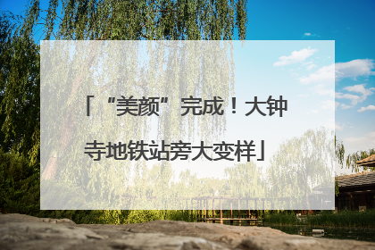 “美颜”完成！大钟寺地铁站旁大变样