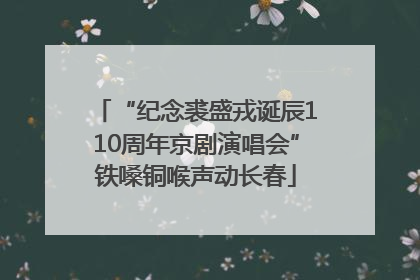 “纪念裘盛戎诞辰110周年京剧演唱会”铁嗓铜喉声动长春
