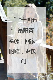 “十四五”·衡阳答卷⑤｜回家的路，更快了