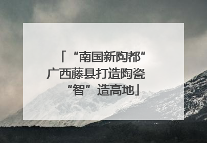 “南国新陶都”广西藤县打造陶瓷“智”造高地