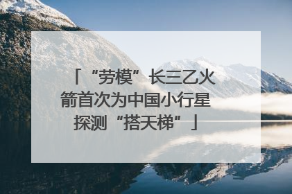 “劳模”长三乙火箭首次为中国小行星探测“搭天梯”