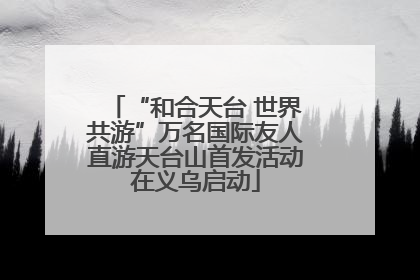 “和合天台 世界共游”万名国际友人直游天台山首发活动在义乌启动