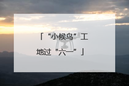 “小候鸟”工地过“六一”