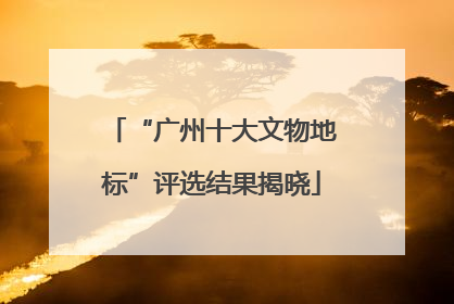 “广州十大文物地标”评选结果揭晓