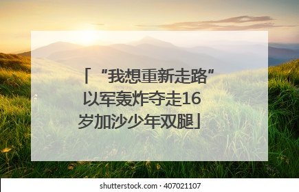 “我想重新走路” 以军轰炸夺走16岁加沙少年双腿