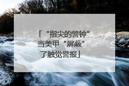 “指尖的警钟” 当美甲“屏蔽”了触觉警报