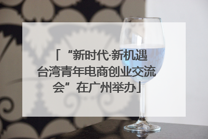 “新时代·新机遇 台湾青年电商创业交流会”在广州举办