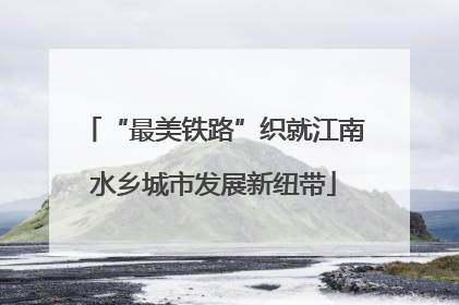 “最美铁路”织就江南水乡城市发展新纽带