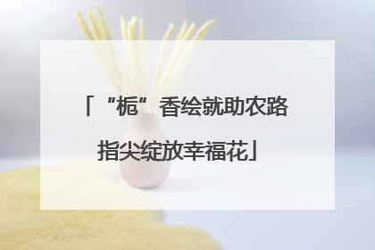 “栀”香绘就助农路 指尖绽放幸福花