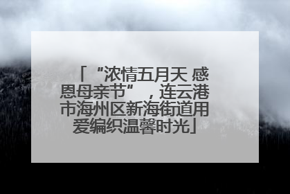“浓情五月天 感恩母亲节”，连云港市海州区新海街道用爱编织温馨时光