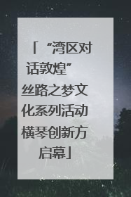 “湾区对话敦煌” 丝路之梦文化系列活动横琴创新方启幕