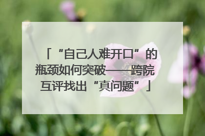 “自己人难开口”的瓶颈如何突破——跨院互评找出“真问题”