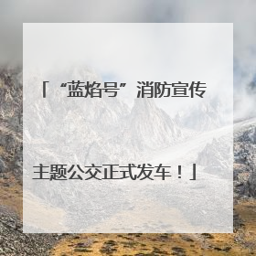 “蓝焰号”消防宣传主题公交正式发车！