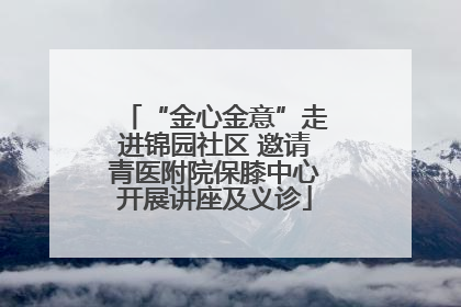 “金心金意”走进锦园社区 邀请青医附院保膝中心开展讲座及义诊