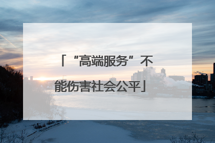 “高端服务”不能伤害社会公平