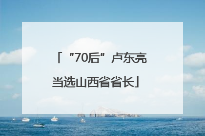 “70后”卢东亮当选山西省省长