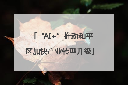 “AI+”推动和平区加快产业转型升级