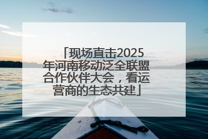 现场直击2025年河南移动泛全联盟合作伙伴大会，看运营商的生态共建