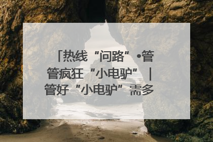 热线“问路”•管管疯狂“小电驴”｜管好“小电驴”需多部门形成合力