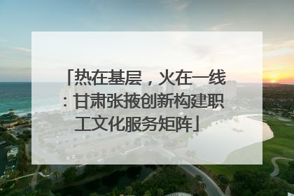热在基层，火在一线：甘肃张掖创新构建职工文化服务矩阵