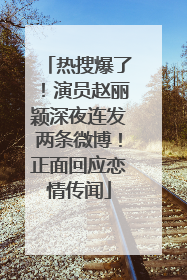 热搜爆了！演员赵丽颖深夜连发两条微博！正面回应恋情传闻