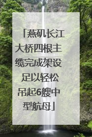 燕矶长江大桥四根主缆完成架设 足以轻松吊起6艘中型航母