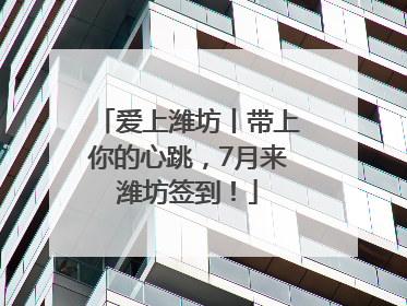 爱上潍坊丨带上你的心跳，7月来潍坊签到！