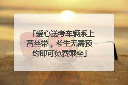 爱心送考车辆系上黄丝带，考生无需预约即可免费乘坐
