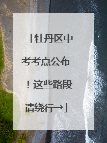 牡丹区中考考点公布！这些路段请绕行→