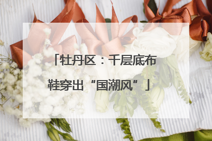 牡丹区：千层底布鞋穿出“国潮风”