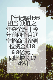 牢记嘱托显担当 决胜之年夺全胜丨今年前四个月辽宁招商引资到位资金4186.8亿元，同比增长17.4%