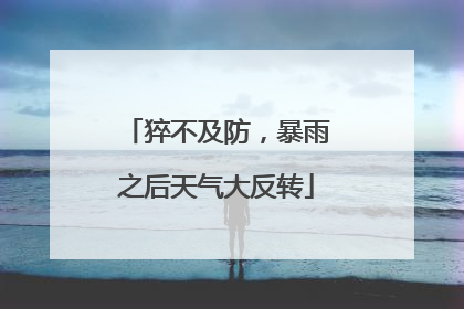 猝不及防，暴雨之后天气大反转