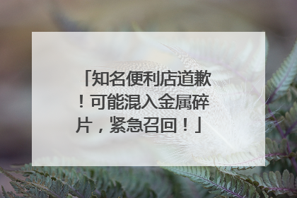 知名便利店道歉！可能混入金属碎片，紧急召回！