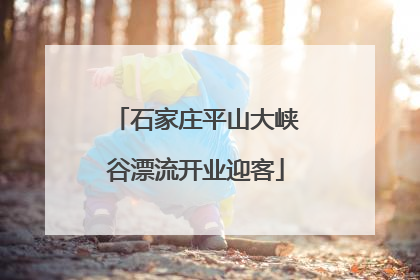 石家庄平山大峡谷漂流开业迎客