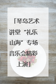 琴岛艺术讲堂“礼乐山海”专场音乐会精彩上演