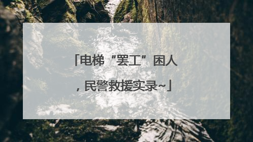 电梯“罢工”困人，民警救援实录~