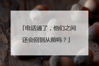 电话通了，他们之间还会回到从前吗？