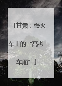 甘肃：慢火车上的“高考车厢”
