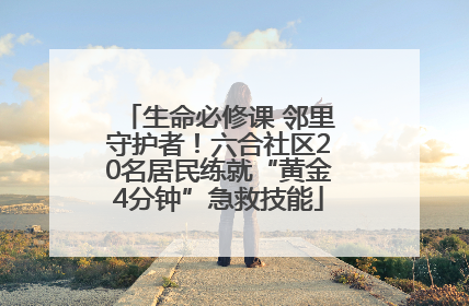 生命必修课 邻里守护者！六合社区20名居民练就“黄金4分钟”急救技能