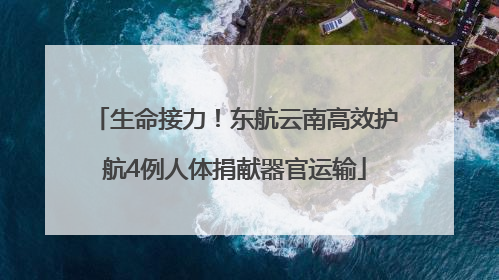 生命接力！东航云南高效护航4例人体捐献器官运输